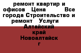 ремонт квартир и офисов › Цена ­ 200 - Все города Строительство и ремонт » Услуги   . Алтайский край,Новоалтайск г.